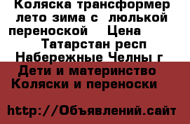 Коляска-трансформер лето-зима с  люлькой-переноской. › Цена ­ 2 500 - Татарстан респ., Набережные Челны г. Дети и материнство » Коляски и переноски   